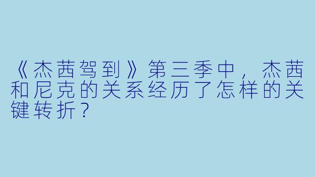 《杰茜驾到》第三季中,杰茜和尼克的关系经历了怎样的关键转折?