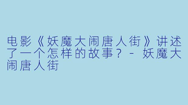 电影《妖魔大闹唐人街》讲述了一个怎样的故事？