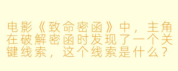 电影《致命密函》中,主角在破解密函时发现了一个关键线索,这个线索是什么?它如何改变了故事的走向?