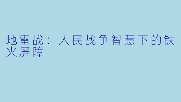 地雷战：人民战争智慧下的铁火屏障