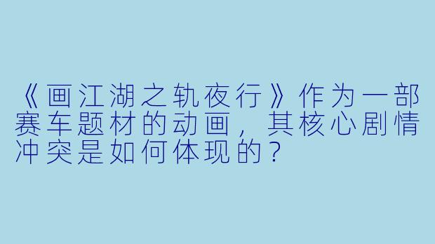 《画江湖之轨夜行》作为一部赛车题材的动画，其核心剧情冲突是如何体现的？