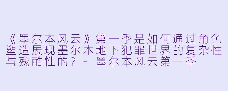 《墨尔本风云》第一季是如何通过角色塑造展现墨尔本地下犯罪世界的复杂性与残酷性的？