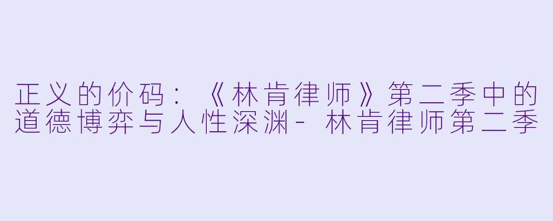 正义的价码：《林肯律师》第二季中的道德博弈与人性深渊-林肯律师第二季