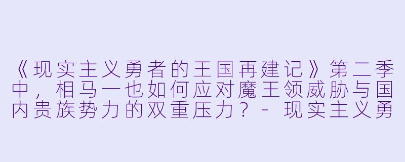 《现实主义勇者的王国再建记》第二季中，相马一也如何应对魔王领威胁与国内贵族势力的双重压力？