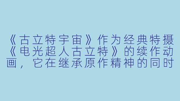 《古立特宇宙》作为经典特摄《电光超人古立特》的续作动画，它在继承原作精神的同时做出了哪些突破性的创新？