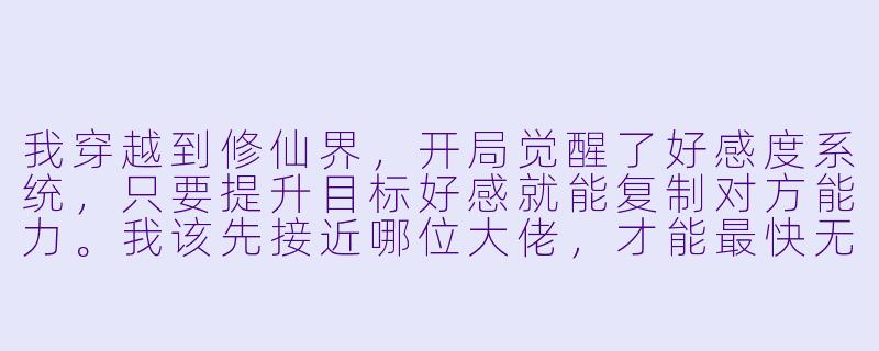 我穿越到修仙界，开局觉醒了好感度系统，只要提升目标好感就能复制对方能力。我该先接近哪位大佬，才能最快无敌？-开局觉醒好感度系统