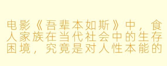电影《吾辈本如斯》中，食人家族在当代社会中的生存困境，究竟是对人性本能的极端隐喻，还是对传统家庭结构崩坏后的畸形想象？