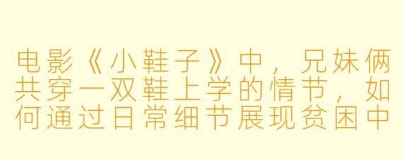 电影《小鞋子》中，兄妹俩共穿一双鞋上学的情节，如何通过日常细节展现贫困中的温情与尊严？
