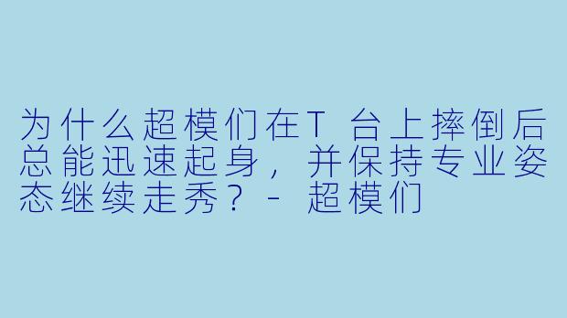 为什么超模们在T台上摔倒后总能迅速起身，并保持专业姿态继续走秀？