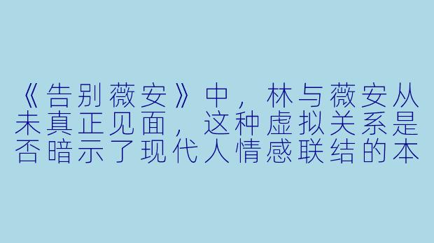《告别薇安》中,林与薇安从未真正见面,这种虚拟关系是否暗示了现代人情感联结的本质——我们爱的究竟是真实的人,还是自我投射的幻想?