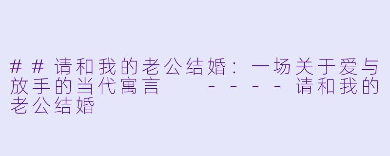##请和我的老公结婚：一场关于爱与放手的当代寓言

----请和我的老公结婚