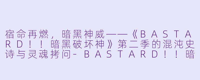 宿命再燃，暗黑神威——《BASTARD！！暗黑破坏神》第二季的混沌史诗与灵魂拷问-BASTARD！！暗黑破坏神第二季