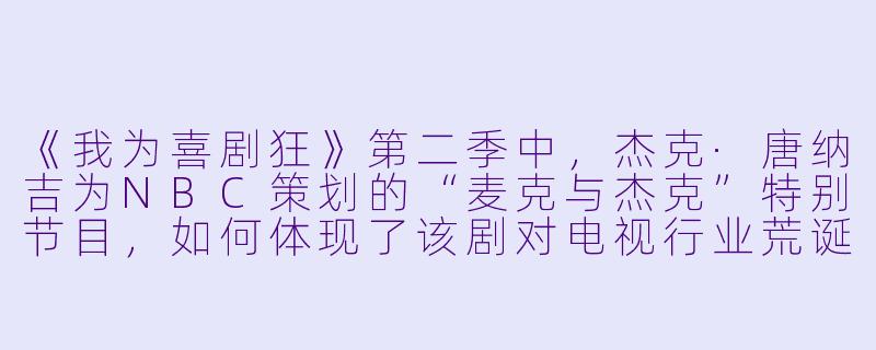 《我为喜剧狂》第二季中，杰克·唐纳吉为NBC策划的“麦克与杰克”特别节目，如何体现了该剧对电视行业荒诞性的讽刺？
