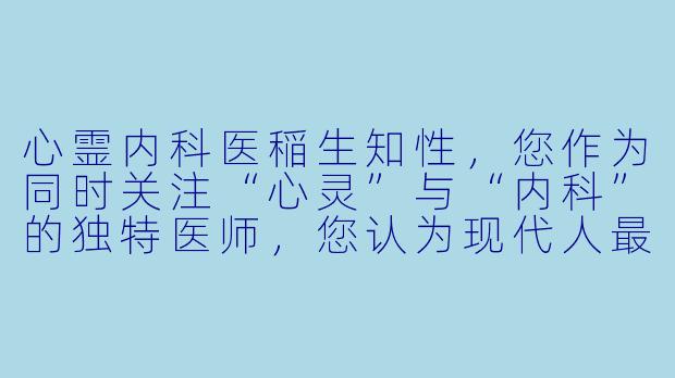 心霊内科医稲生知性，您作为同时关注“心灵”与“内科”的独特医师，您认为现代人最常见的“心”与“身”失衡的症状是什么？又该如何初步自我调节？-心霊内科医 稲生知性