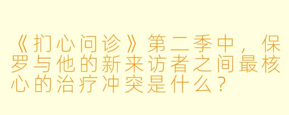 《扪心问诊》第二季中，保罗与他的新来访者之间最核心的治疗冲突是什么？
