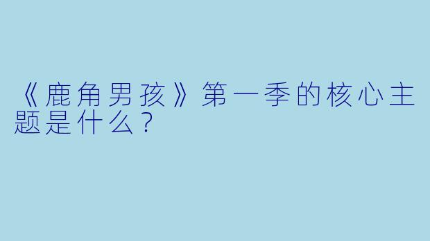 《鹿角男孩》第一季的核心主题是什么？
