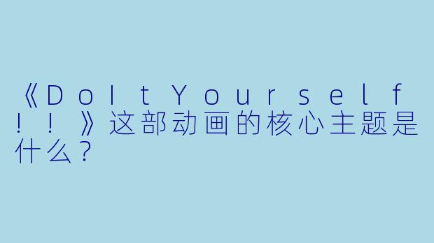 《DoItYourself!!》这部动画的核心主题是什么？