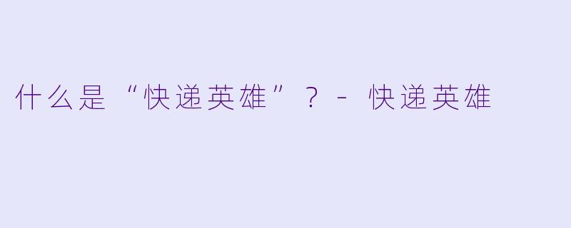 什么是“快递英雄”？-快递英雄