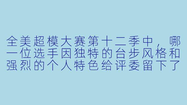 全美超模大赛第十二季中，哪一位选手因独特的台步风格和强烈的个人特色给评委留下了深刻印象，并最终夺得冠军？