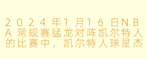 2024年1月16日NBA常规赛猛龙对阵凯尔特人的比赛中，凯尔特人球星杰森·塔图姆表现如何？
