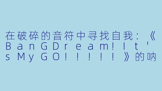 在破碎的音符中寻找自我：《BanGDream!It'sMyGO!!!!!》的呐喊与新生