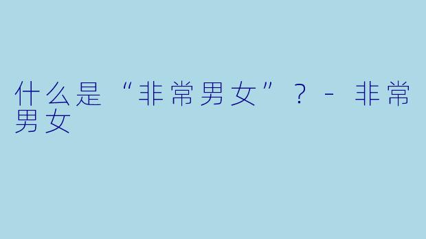 什么是“非常男女”？-非常男女