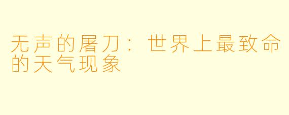无声的屠刀：世界上最致命的天气现象