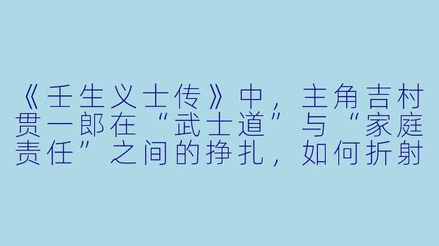 《壬生义士传》中，主角吉村贯一郎在“武士道”与“家庭责任”之间的挣扎，如何折射出幕末下级武士的普遍困境？
