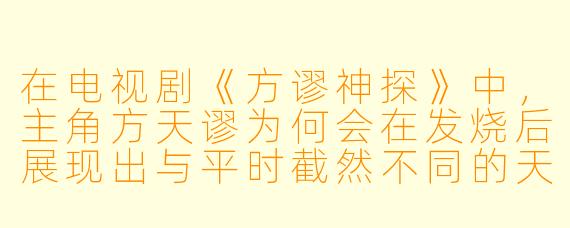 在电视剧《方谬神探》中，主角方天谬为何会在发烧后展现出与平时截然不同的天才破案能力？