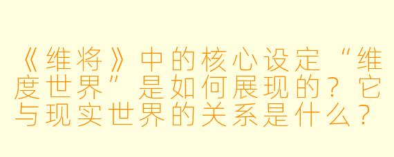 《维将》中的核心设定“维度世界”是如何展现的？它与现实世界的关系是什么？