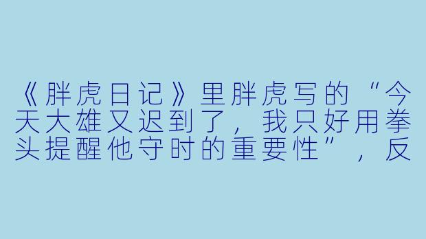 《胖虎日记》里胖虎写的“今天大雄又迟到了，我只好用拳头提醒他守时的重要性”，反映了他怎样的自我认知？