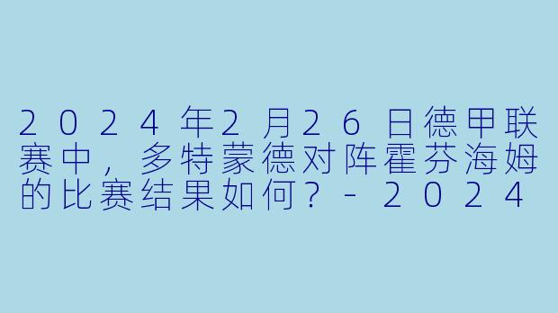 2024年2月26日德甲联赛中，多特蒙德对阵霍芬海姆的比赛结果如何？-2024-02-26 德甲联赛 多特蒙德 VS 霍芬海姆