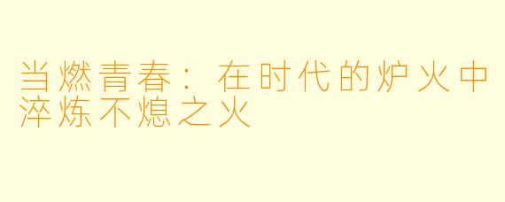 当燃青春：在时代的炉火中淬炼不熄之火