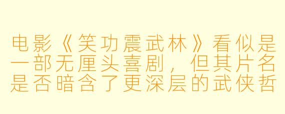 电影《笑功震武林》看似是一部无厘头喜剧，但其片名是否暗含了更深层的武侠哲学或社会隐喻？