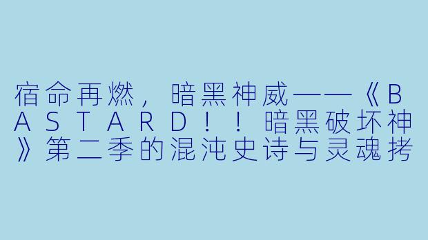宿命再燃，暗黑神威——《BASTARD！！暗黑破坏神》第二季的混沌史诗与灵魂拷问
