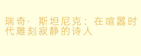 瑞奇·斯坦尼克：在喧嚣时代雕刻寂静的诗人