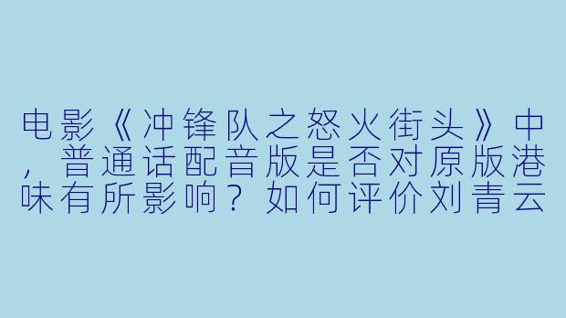 电影《冲锋队之怒火街头》中，普通话配音版是否对原版港味有所影响？如何评价刘青云、陈小春等主演的表演？