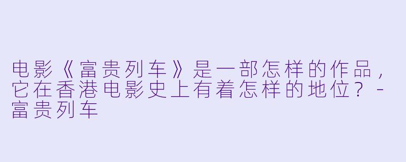 电影《富贵列车》是一部怎样的作品，它在香港电影史上有着怎样的地位？-富贵列车