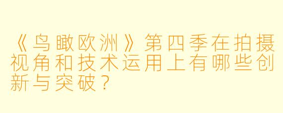 《鸟瞰欧洲》第四季在拍摄视角和技术运用上有哪些创新与突破？