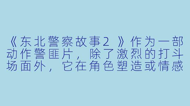 《东北警察故事2》作为一部动作警匪片，除了激烈的打斗场面外，它在角色塑造或情感内核上有哪些值得关注的亮点？