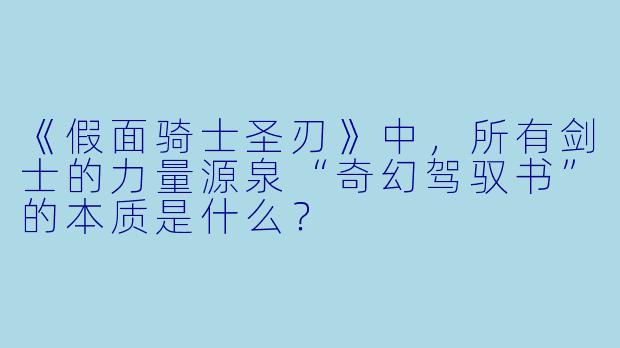 《假面骑士圣刃》中,所有剑士的力量源泉“奇幻驾驭书”的本质是什么?