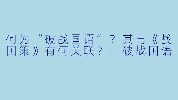 何为“破战国语”？其与《战国策》有何关联？-破战国语