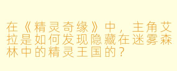在《精灵奇缘》中，主角艾拉是如何发现隐藏在迷雾森林中的精灵王国的？