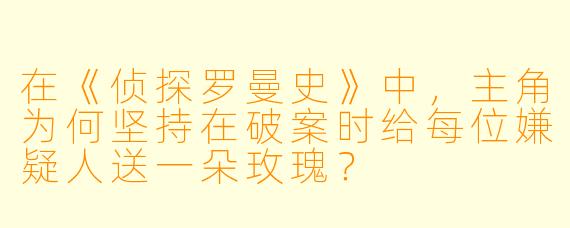 在《侦探罗曼史》中，主角为何坚持在破案时给每位嫌疑人送一朵玫瑰？
