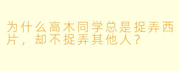 为什么高木同学总是捉弄西片,却不捉弄其他人?