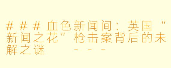 ###血色新闻间:英国“新闻之花”枪击案背后的未解之谜
---
