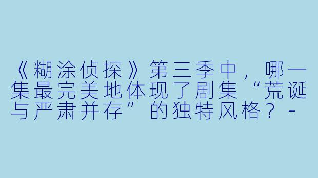《糊涂侦探》第三季中，哪一集最完美地体现了剧集“荒诞与严肃并存”的独特风格？