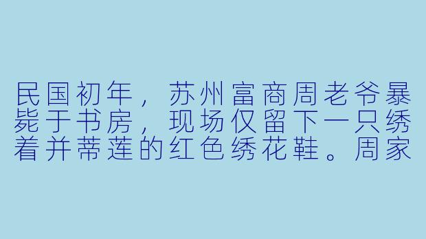 民国初年,苏州富商周老爷暴毙于书房,现场仅留下一只绣着并蒂莲的红色绣花鞋。周家三位姨太皆声称此鞋与己无关,而周老爷死前最后一句话是“鞋……鸳鸯……”。探长发现鞋底暗藏玄机:并蒂莲的莲蓬处,用银线绣着极小的“玲珑阁”三字。这双绣花鞋究竟隐藏着什么秘密?