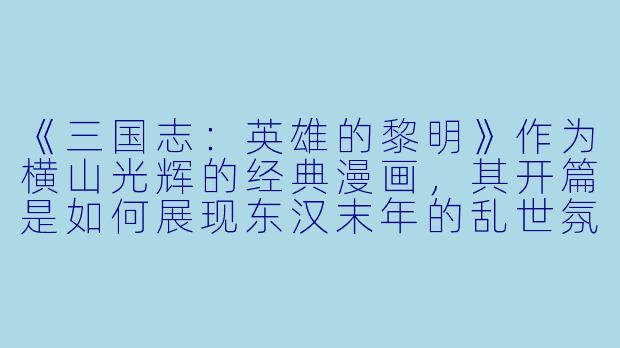 《三国志：英雄的黎明》作为横山光辉的经典漫画，其开篇是如何展现东汉末年的乱世氛围，并引出三位主要英雄的？