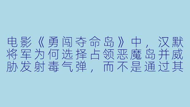 电影《勇闯夺命岛》中，汉默将军为何选择占领恶魔岛并威胁发射毒气弹，而不是通过其他方式为阵亡部下争取荣誉与抚恤？
